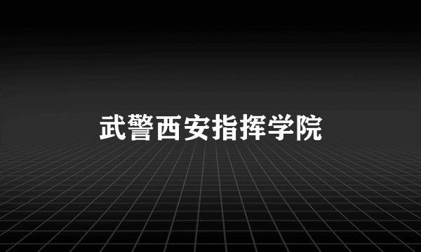 武警西安指挥学院