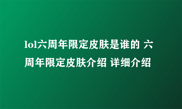 lol六周年限定皮肤是谁的 六周年限定皮肤介绍 详细介绍