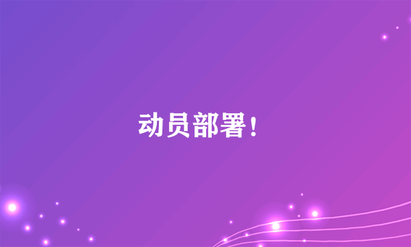 动员部署！