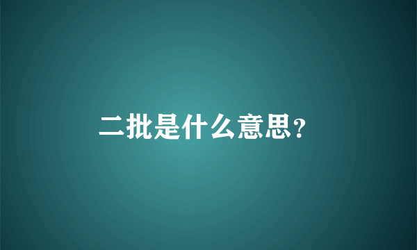 二批是什么意思？