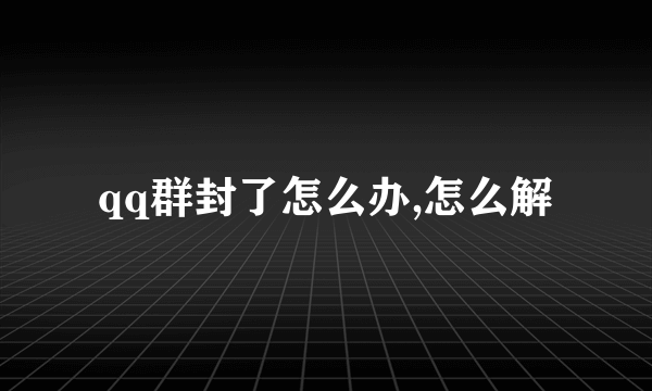 qq群封了怎么办,怎么解