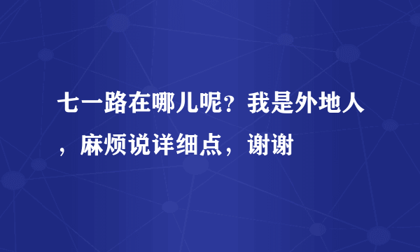 七一路在哪儿呢？我是外地人，麻烦说详细点，谢谢