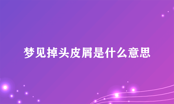 梦见掉头皮屑是什么意思