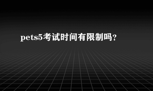 pets5考试时间有限制吗？