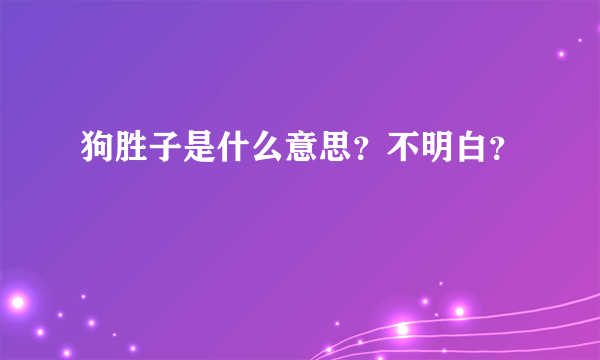 狗胜子是什么意思？不明白？