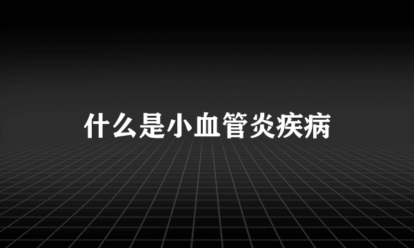 什么是小血管炎疾病