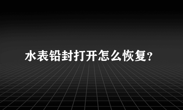 水表铅封打开怎么恢复？