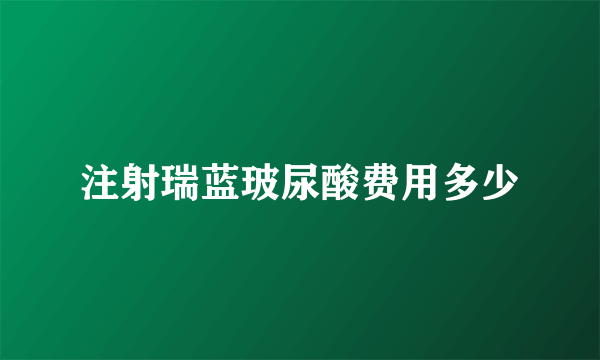注射瑞蓝玻尿酸费用多少