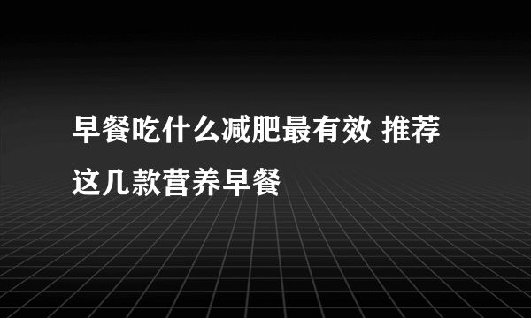 早餐吃什么减肥最有效 推荐这几款营养早餐