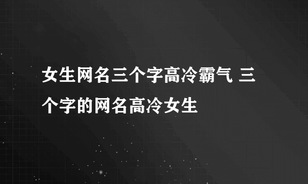 女生网名三个字高冷霸气 三个字的网名高冷女生