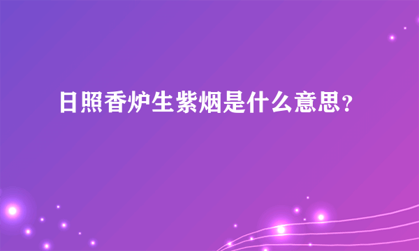 日照香炉生紫烟是什么意思？