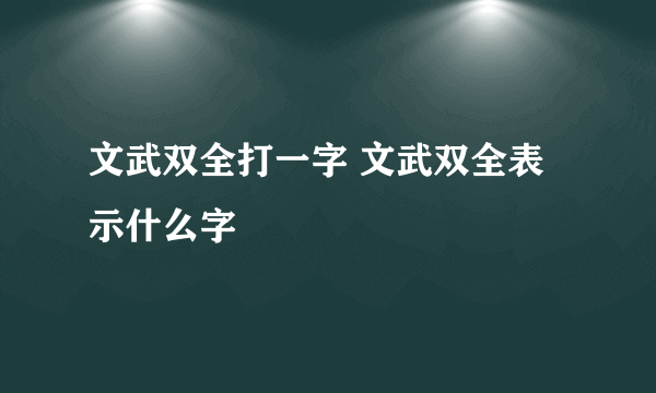 文武双全打一字 文武双全表示什么字