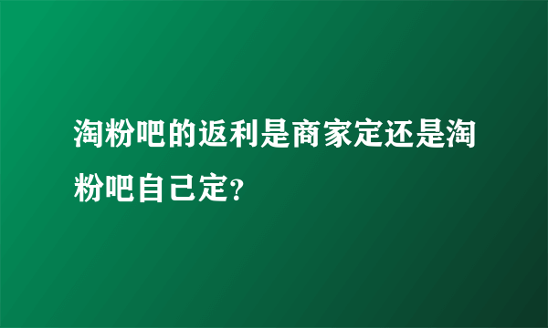 淘粉吧的返利是商家定还是淘粉吧自己定？