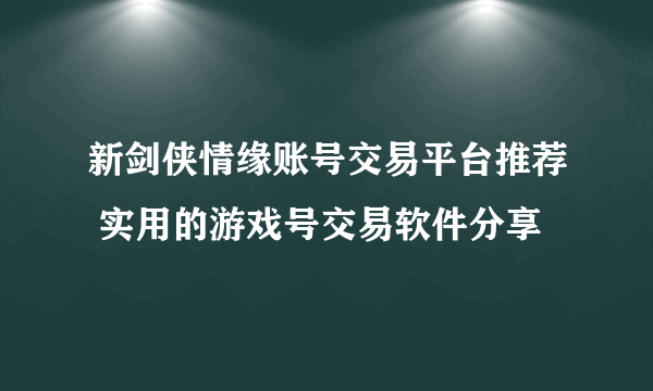 新剑侠情缘账号交易平台推荐 实用的游戏号交易软件分享