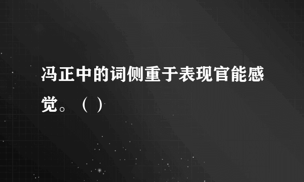 冯正中的词侧重于表现官能感觉。（）