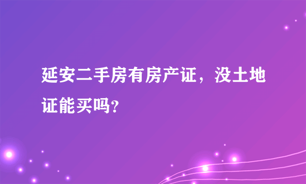 延安二手房有房产证，没土地证能买吗？