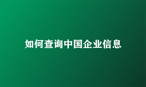 如何查询中国企业信息