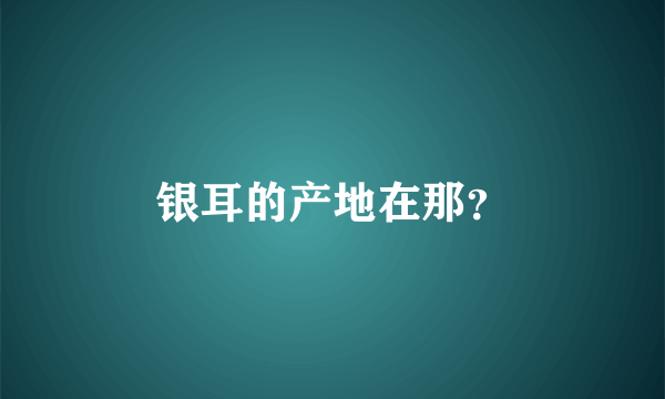银耳的产地在那？