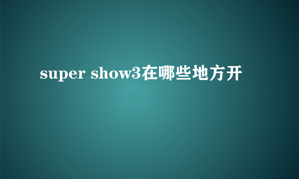 super show3在哪些地方开