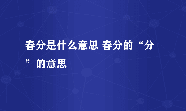 春分是什么意思 春分的“分”的意思
