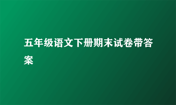 五年级语文下册期末试卷带答案