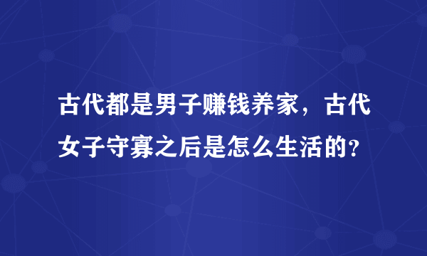 古代都是男子赚钱养家，古代女子守寡之后是怎么生活的？