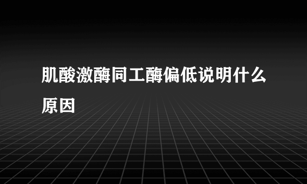 肌酸激酶同工酶偏低说明什么原因