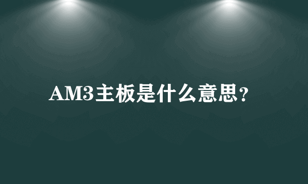 AM3主板是什么意思？