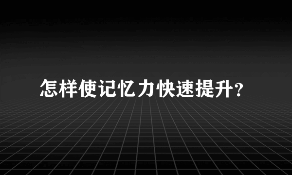 怎样使记忆力快速提升？