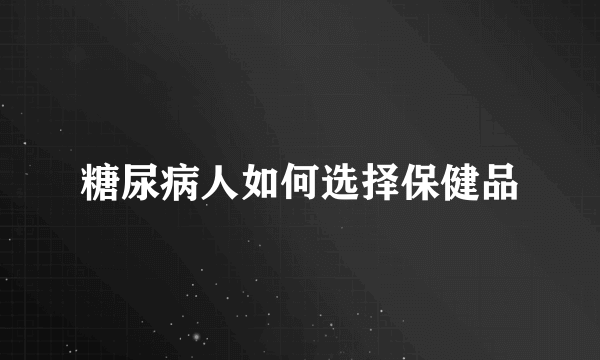 糖尿病人如何选择保健品