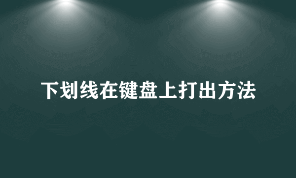 下划线在键盘上打出方法