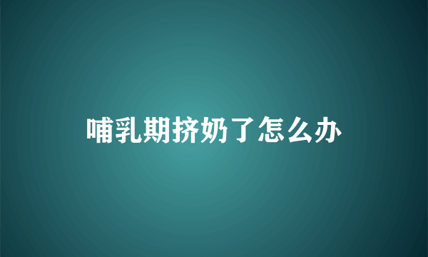 哺乳期挤奶了怎么办