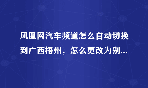 凤凰网汽车频道怎么自动切换到广西梧州，怎么更改为别的城市呢？