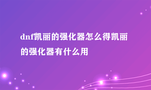 dnf凯丽的强化器怎么得凯丽的强化器有什么用