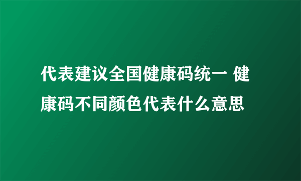 代表建议全国健康码统一 健康码不同颜色代表什么意思