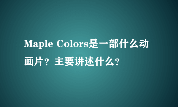 Maple Colors是一部什么动画片？主要讲述什么？