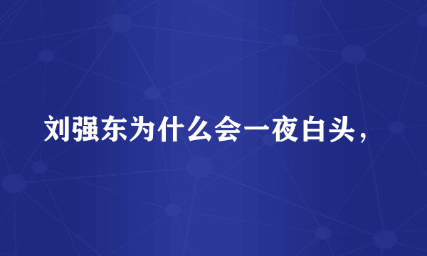 刘强东为什么会一夜白头，
