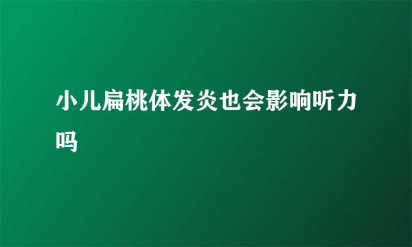 小儿扁桃体发炎也会影响听力吗