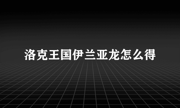 洛克王国伊兰亚龙怎么得