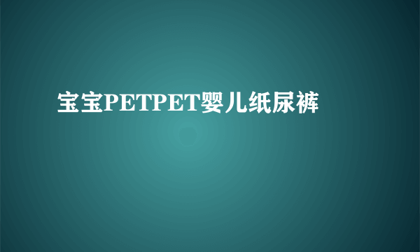 宝宝PETPET婴儿纸尿裤