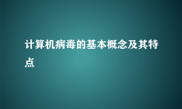 计算机病毒的基本概念及其特点