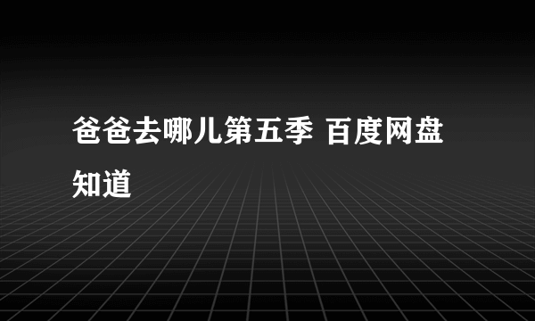 爸爸去哪儿第五季 百度网盘 知道