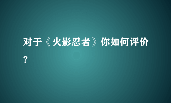 对于《火影忍者》你如何评价？