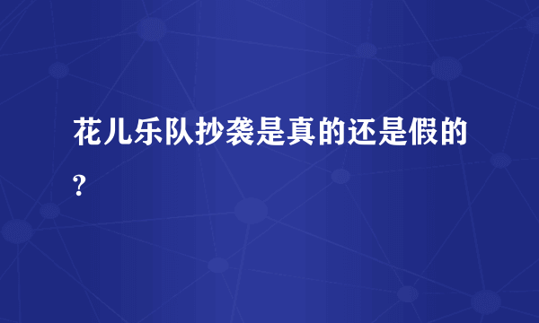 花儿乐队抄袭是真的还是假的?