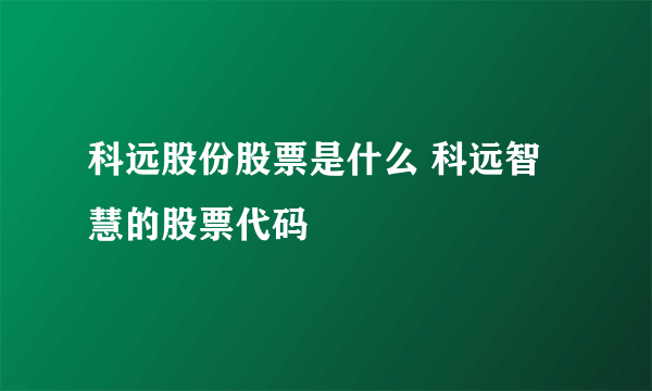 科远股份股票是什么 科远智慧的股票代码