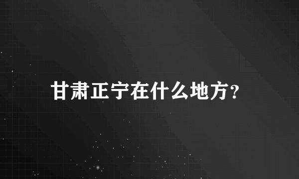 甘肃正宁在什么地方？