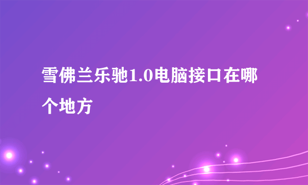 雪佛兰乐驰1.0电脑接口在哪个地方