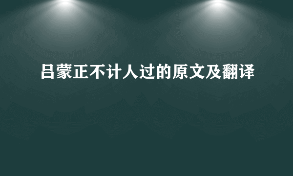 吕蒙正不计人过的原文及翻译