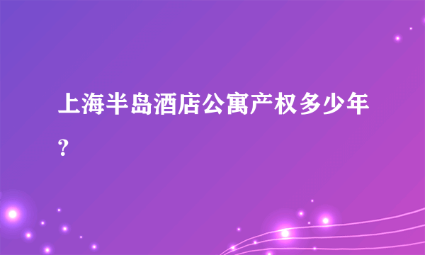 上海半岛酒店公寓产权多少年？