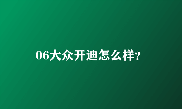 06大众开迪怎么样？